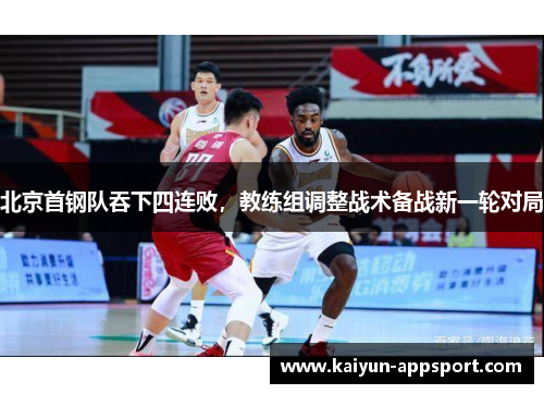 北京首钢队吞下四连败，教练组调整战术备战新一轮对局