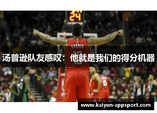 汤普逊队友感叹：他就是我们的得分机器