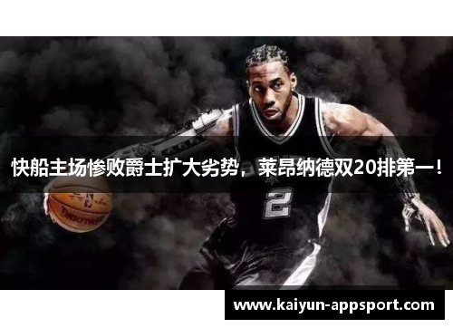 快船主场惨败爵士扩大劣势，莱昂纳德双20排第一！