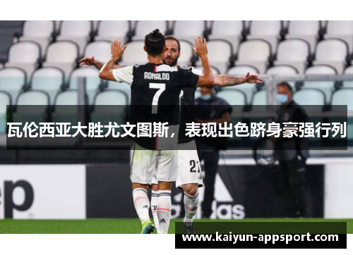 瓦伦西亚大胜尤文图斯，表现出色跻身豪强行列