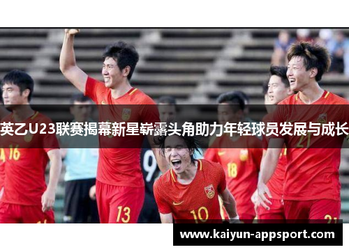 英乙U23联赛揭幕新星崭露头角助力年轻球员发展与成长