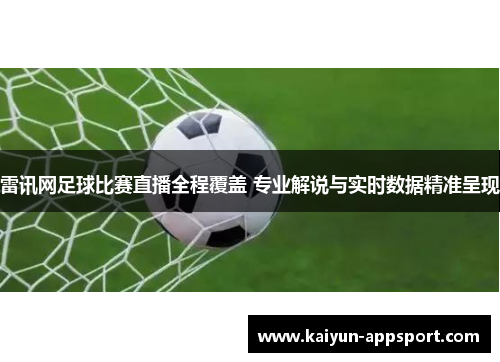 雷讯网足球比赛直播全程覆盖 专业解说与实时数据精准呈现