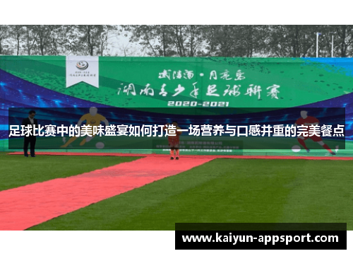 足球比赛中的美味盛宴如何打造一场营养与口感并重的完美餐点