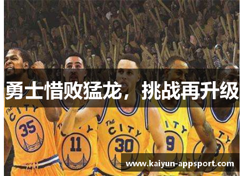 勇士惜败猛龙，挑战再升级