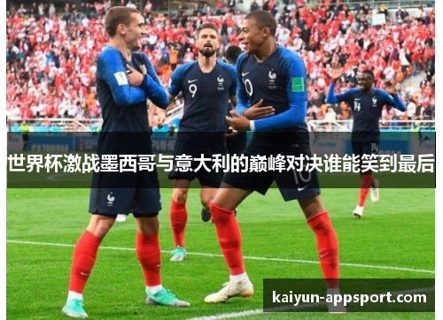 世界杯激战墨西哥与意大利的巅峰对决谁能笑到最后