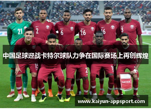 中国足球迎战卡特尔球队力争在国际赛场上再创辉煌