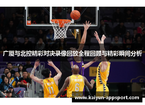 广厦与北控精彩对决录像回放全程回顾与精彩瞬间分析