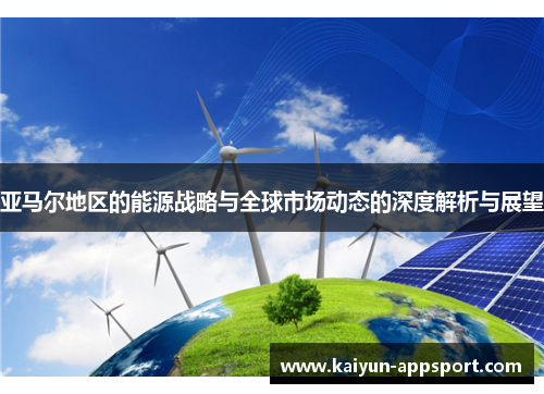 亚马尔地区的能源战略与全球市场动态的深度解析与展望