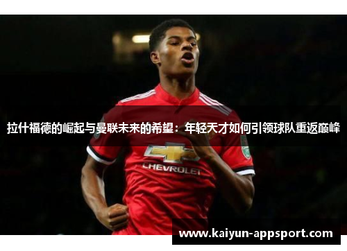 拉什福德的崛起与曼联未来的希望：年轻天才如何引领球队重返巅峰