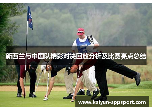 新西兰与中国队精彩对决回放分析及比赛亮点总结