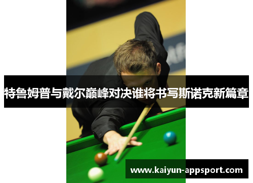 特鲁姆普与戴尔巅峰对决谁将书写斯诺克新篇章